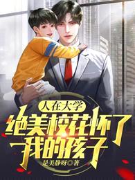 人在大学:绝美校花怀了我的孩子
