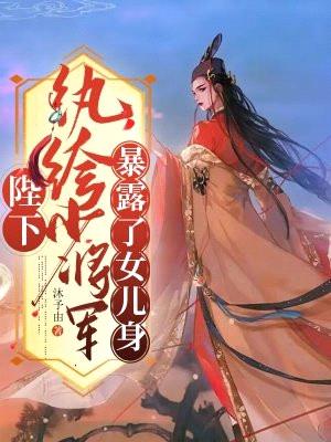 陛下!纨绔少将军暴露了女儿身